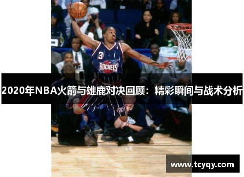 2020年NBA火箭与雄鹿对决回顾:精彩瞬间与战术分析