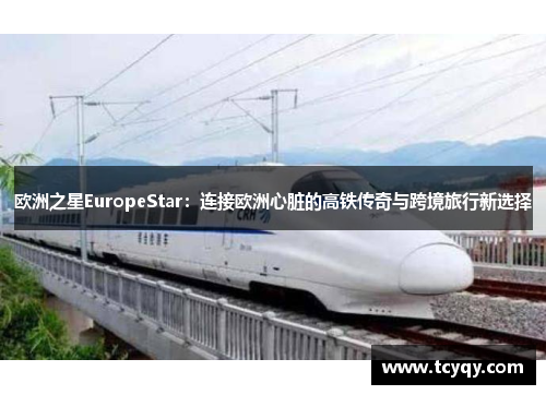 欧洲之星EuropeStar：连接欧洲心脏的高铁传奇与跨境旅行新选择